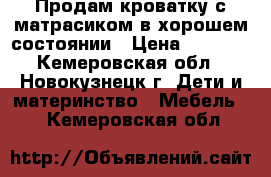 Продам кроватку с матрасиком в хорошем состоянии › Цена ­ 2 000 - Кемеровская обл., Новокузнецк г. Дети и материнство » Мебель   . Кемеровская обл.